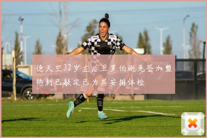 德天空32岁左后卫罗伯逊免签加盟热刺已敲定已为其安排体检